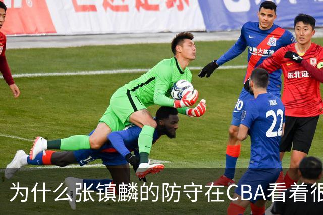 为什么张镇麟的防守在CBA看着很顶，到了国际赛场就不行了？