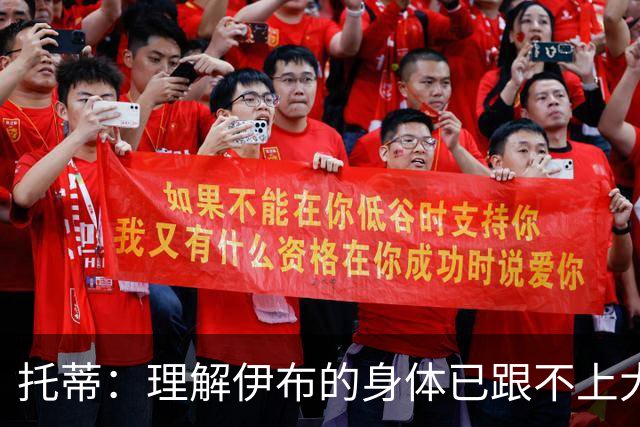 托蒂：理解伊布的身体已跟不上大脑 盼他延续生涯