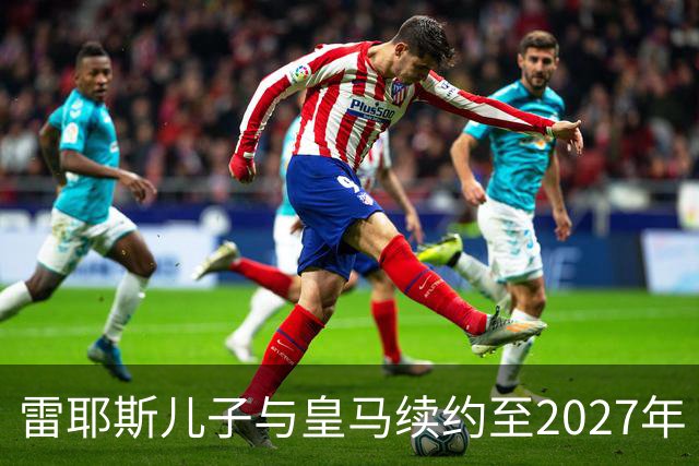 雷耶斯儿子与皇马续约至2027年
