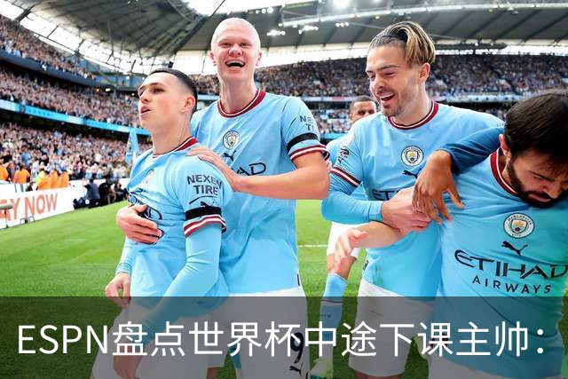 ESPN盘点世界杯中途下课主帅：拉穆奇上榜 洛佩特吉、车范根在列